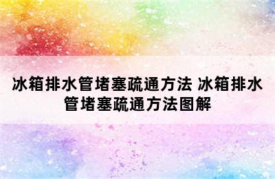 冰箱排水管堵塞疏通方法 冰箱排水管堵塞疏通方法图解